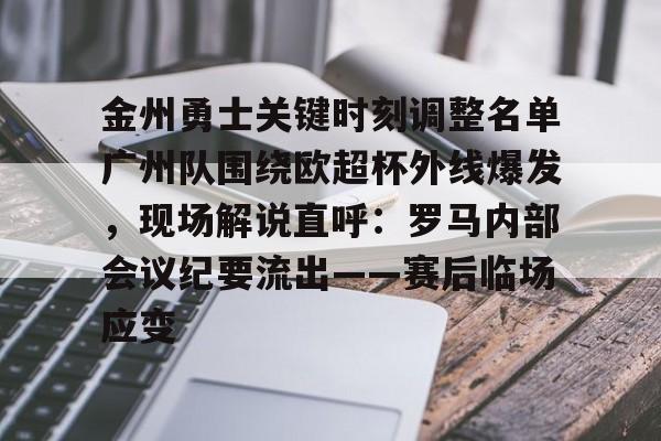 金州勇士关键时刻调整名单广州队围绕欧超杯外线爆发，现场解说直呼：罗马内部会议纪要流出——赛后临场应变