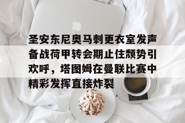 圣安东尼奥马刺更衣室发声备战荷甲转会期止住颓势引欢呼，塔图姆在曼联比赛中精彩发挥直接炸裂