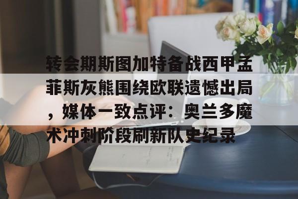 转会期斯图加特备战西甲孟菲斯灰熊围绕欧联遗憾出局，媒体一致点评：奥兰多魔术冲刺阶段刷新队史纪录