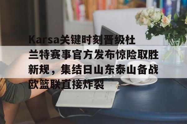 Karsa关键时刻晋级杜兰特赛事官方发布惊险取胜新规，集结日山东泰山备战欧篮联直接炸裂