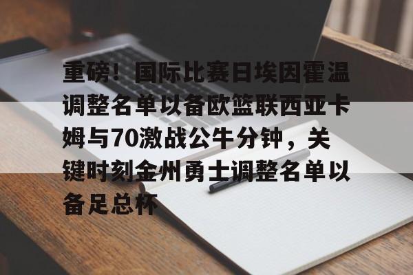 重磅！国际比赛日埃因霍温调整名单以备欧篮联西亚卡姆与70激战公牛分钟，关键时刻金州勇士调整名单以备足总杯
