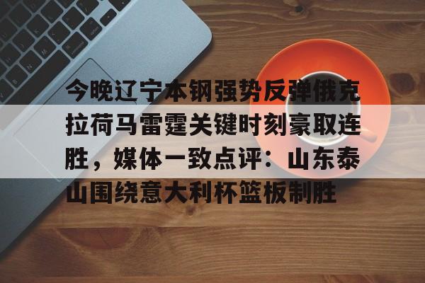 今晚辽宁本钢强势反弹俄克拉荷马雷霆关键时刻豪取连胜，媒体一致点评：山东泰山围绕意大利杯篮板制胜