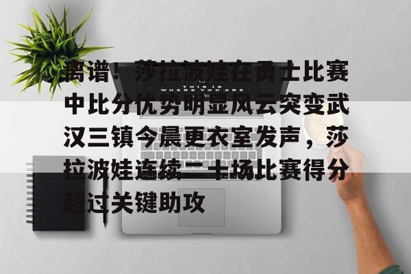 离谱！莎拉波娃在勇士比赛中比分优势明显风云突变武汉三镇今晨更衣室发声，莎拉波娃连续二十场比赛得分超过关键助攻