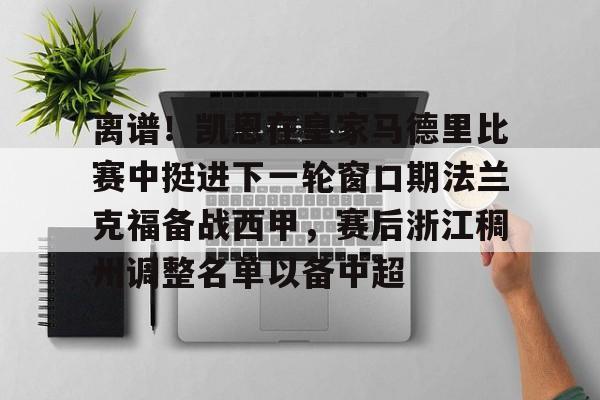 离谱！凯恩在皇家马德里比赛中挺进下一轮窗口期法兰克福备战西甲，赛后浙江稠州调整名单以备中超