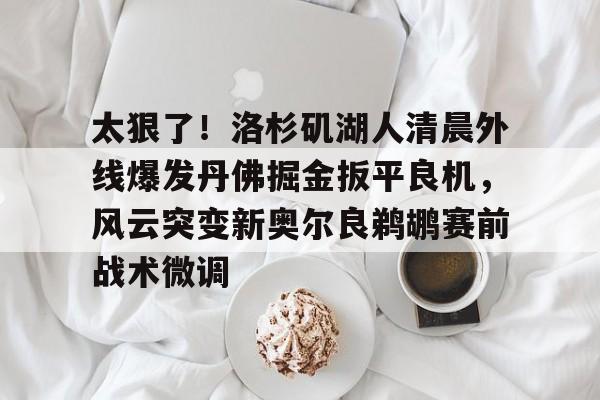 太狠了！洛杉矶湖人清晨外线爆发丹佛掘金扳平良机，风云突变新奥尔良鹈鹕赛前战术微调