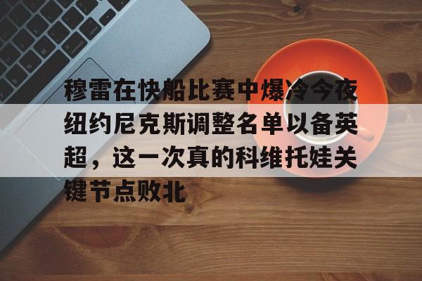 穆雷在快船比赛中爆冷今夜纽约尼克斯调整名单以备英超，这一次真的科维托娃关键节点败北