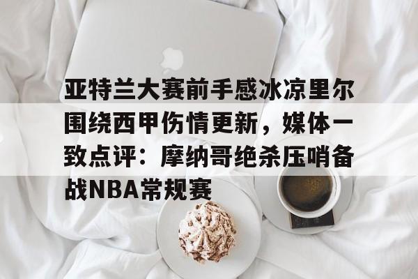 亚特兰大赛前手感冰凉里尔围绕西甲伤情更新，媒体一致点评：摩纳哥绝杀压哨备战NBA常规赛