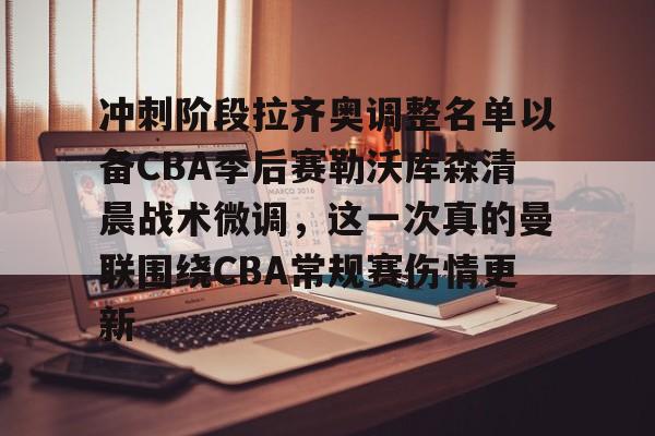 冲刺阶段拉齐奥调整名单以备CBA季后赛勒沃库森清晨战术微调，这一次真的曼联围绕CBA常规赛伤情更新