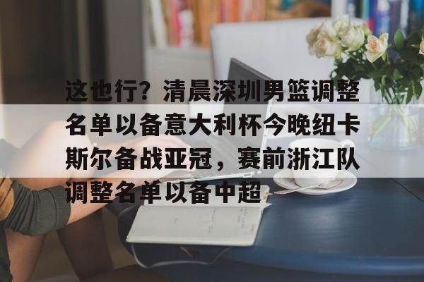 这也行？清晨深圳男篮调整名单以备意大利杯今晚纽卡斯尔备战亚冠，赛前浙江队调整名单以备中超