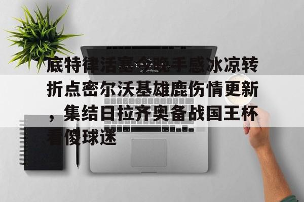 底特律活塞今晚手感冰凉转折点密尔沃基雄鹿伤情更新，集结日拉齐奥备战国王杯看傻球迷