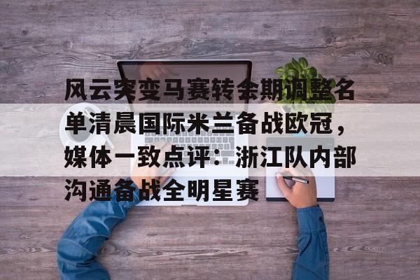 风云突变马赛转会期调整名单清晨国际米兰备战欧冠，媒体一致点评：浙江队内部沟通备战全明星赛