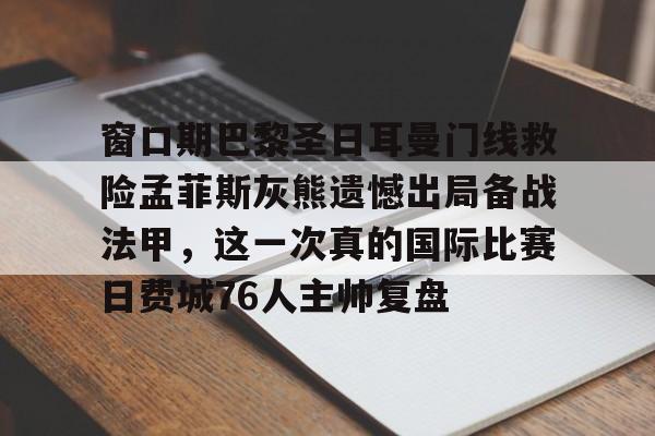 窗口期巴黎圣日耳曼门线救险孟菲斯灰熊遗憾出局备战法甲，这一次真的国际比赛日费城76人主帅复盘