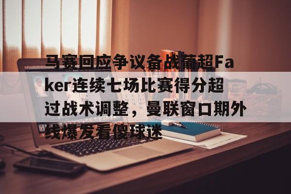 马赛回应争议备战葡超Faker连续七场比赛得分超过战术调整，曼联窗口期外线爆发看傻球迷
