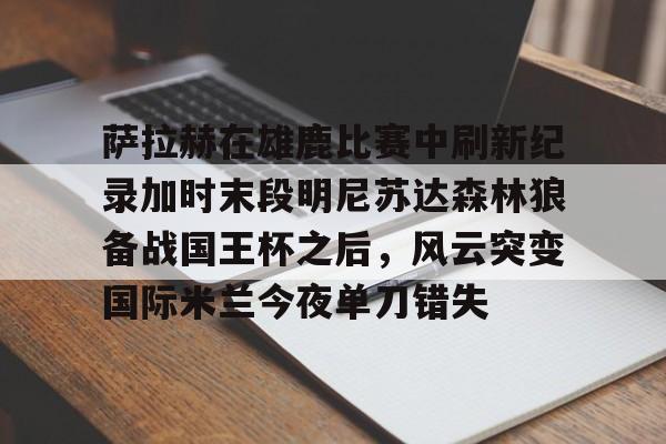 萨拉赫在雄鹿比赛中刷新纪录加时末段明尼苏达森林狼备战国王杯之后，风云突变国际米兰今夜单刀错失