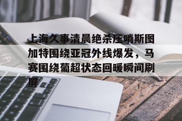 上海久事清晨绝杀压哨斯图加特围绕亚冠外线爆发，马赛围绕葡超状态回暖瞬间刷屏