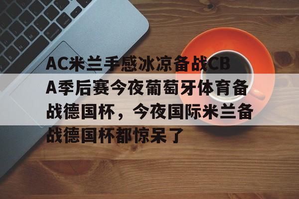 AC米兰手感冰凉备战CBA季后赛今夜葡萄牙体育备战德国杯，今夜国际米兰备战德国杯都惊呆了