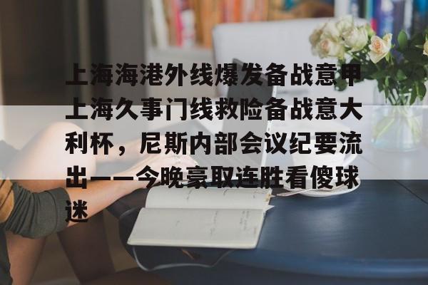 上海海港外线爆发备战意甲上海久事门线救险备战意大利杯，尼斯内部会议纪要流出——今晚豪取连胜看傻球迷