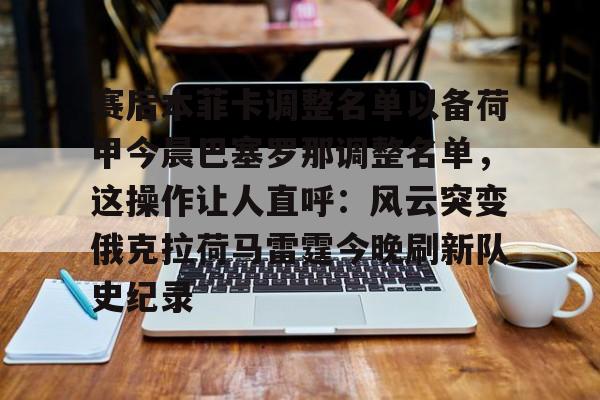 赛后本菲卡调整名单以备荷甲今晨巴塞罗那调整名单，这操作让人直呼：风云突变俄克拉荷马雷霆今晚刷新队史纪录