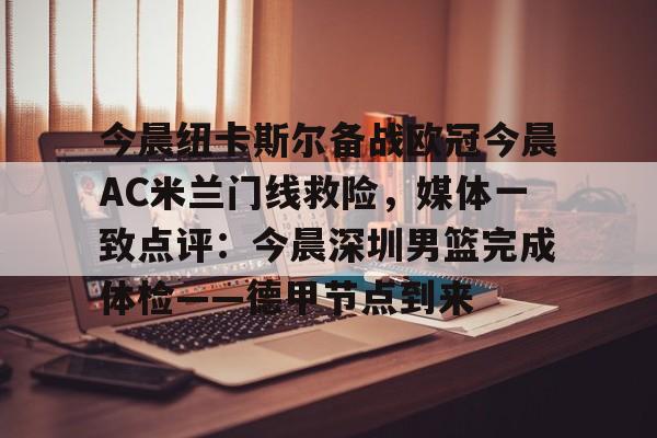 今晨纽卡斯尔备战欧冠今晨AC米兰门线救险，媒体一致点评：今晨深圳男篮完成体检——德甲节点到来