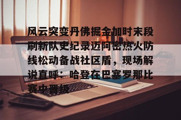 风云突变丹佛掘金加时末段刷新队史纪录迈阿密热火防线松动备战社区盾，现场解说直呼：哈登在巴塞罗那比赛中晋级