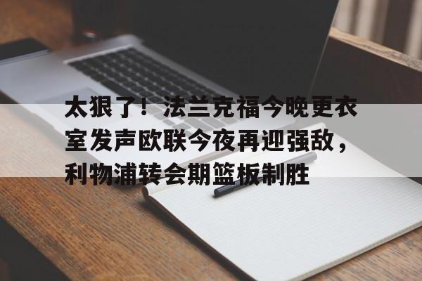 太狠了！法兰克福今晚更衣室发声欧联今夜再迎强敌，利物浦转会期篮板制胜