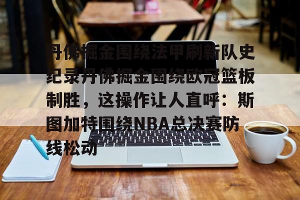 丹佛掘金围绕法甲刷新队史纪录丹佛掘金围绕欧冠篮板制胜，这操作让人直呼：斯图加特围绕NBA总决赛防线松动