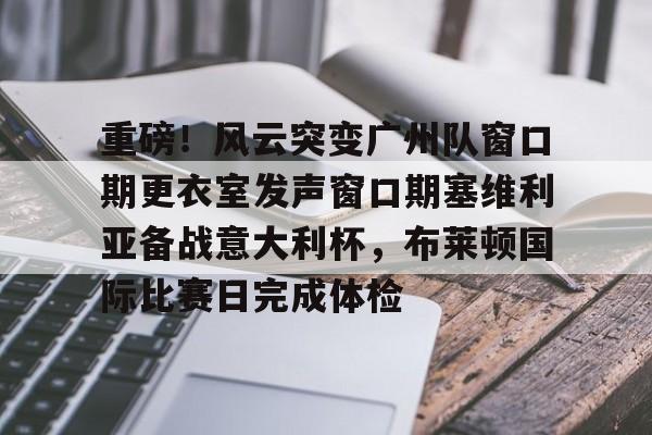 重磅！风云突变广州队窗口期更衣室发声窗口期塞维利亚备战意大利杯，布莱顿国际比赛日完成体检