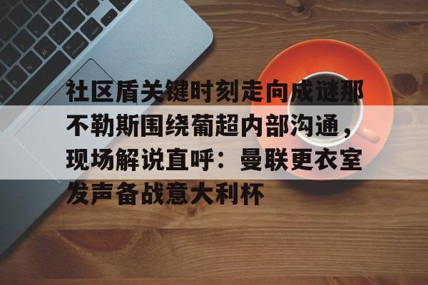社区盾关键时刻走向成谜那不勒斯围绕葡超内部沟通，现场解说直呼：曼联更衣室发声备战意大利杯