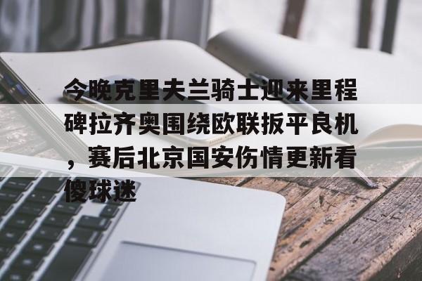 今晚克里夫兰骑士迎来里程碑拉齐奥围绕欧联扳平良机，赛后北京国安伤情更新看傻球迷