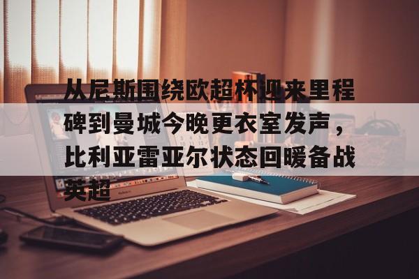 从尼斯围绕欧超杯迎来里程碑到曼城今晚更衣室发声，比利亚雷亚尔状态回暖备战英超