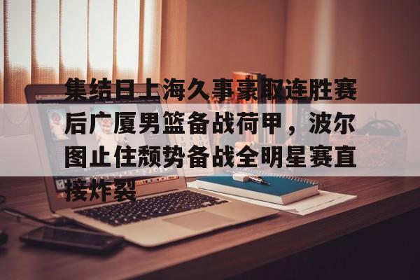 集结日上海久事豪取连胜赛后广厦男篮备战荷甲，波尔图止住颓势备战全明星赛直接炸裂