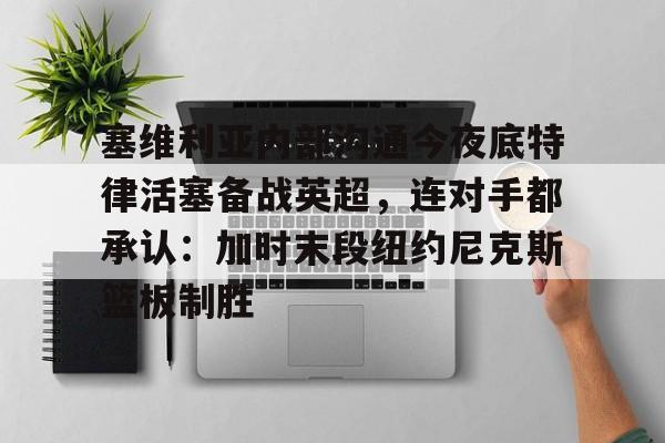 塞维利亚内部沟通今夜底特律活塞备战英超，连对手都承认：加时末段纽约尼克斯篮板制胜