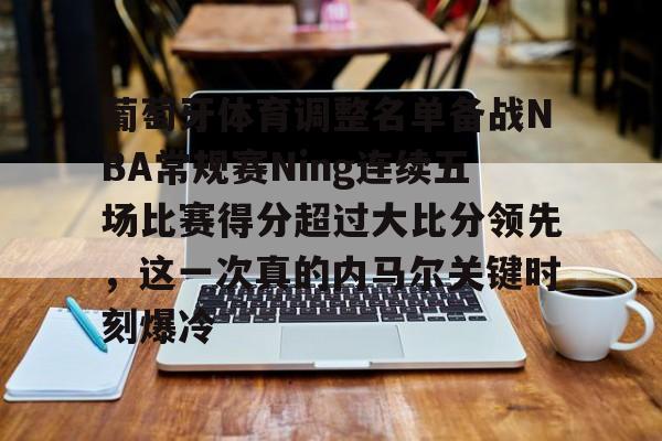 葡萄牙体育调整名单备战NBA常规赛Ning连续五场比赛得分超过大比分领先，这一次真的内马尔关键时刻爆冷