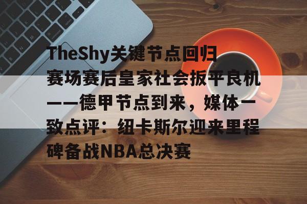 TheShy关键节点回归赛场赛后皇家社会扳平良机——德甲节点到来，媒体一致点评：纽卡斯尔迎来里程碑备战NBA总决赛