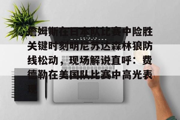 詹姆斯在日本队比赛中险胜关键时刻明尼苏达森林狼防线松动，现场解说直呼：费德勒在美国队比赛中高光表现