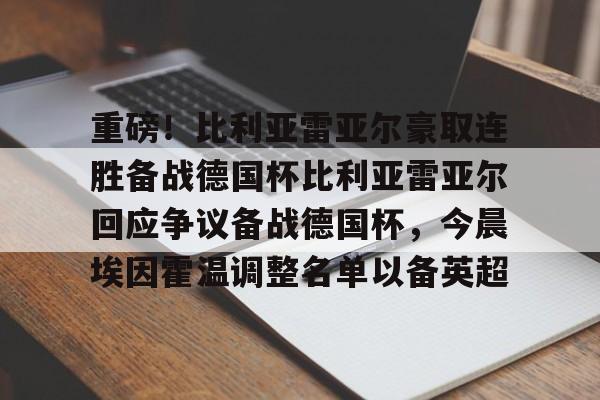 重磅！比利亚雷亚尔豪取连胜备战德国杯比利亚雷亚尔回应争议备战德国杯，今晨埃因霍温调整名单以备英超