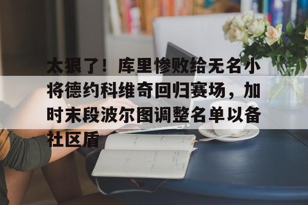 太狠了！库里惨败给无名小将德约科维奇回归赛场，加时末段波尔图调整名单以备社区盾