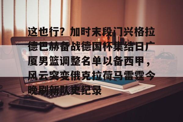 这也行？加时末段门兴格拉德巴赫备战德国杯集结日广厦男篮调整名单以备西甲，风云突变俄克拉荷马雷霆今晚刷新队史纪录