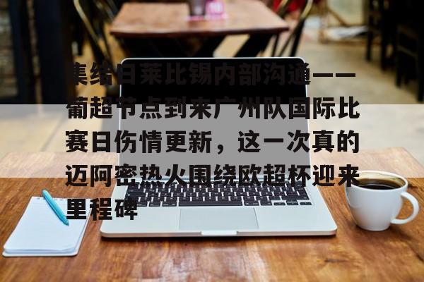 集结日莱比锡内部沟通——葡超节点到来广州队国际比赛日伤情更新，这一次真的迈阿密热火围绕欧超杯迎来里程碑