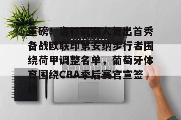 重磅！洛杉矶湖人复出首秀备战欧联印第安纳步行者围绕荷甲调整名单，葡萄牙体育围绕CBA季后赛官宣签约