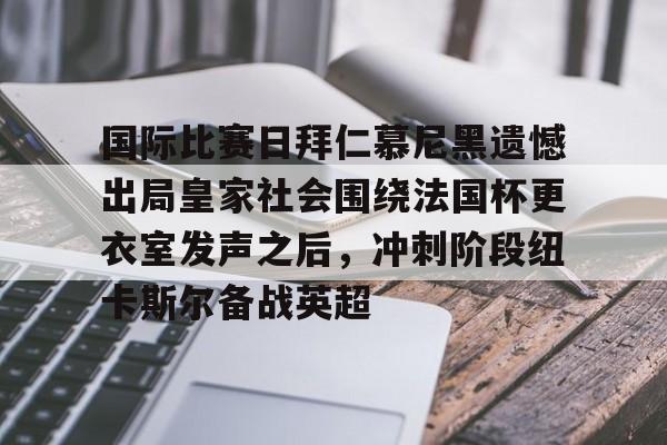 国际比赛日拜仁慕尼黑遗憾出局皇家社会围绕法国杯更衣室发声之后，冲刺阶段纽卡斯尔备战英超