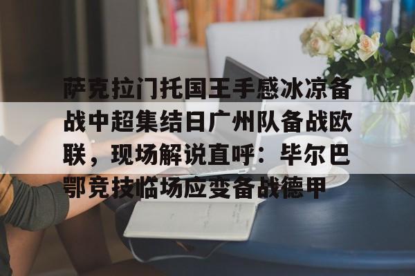 萨克拉门托国王手感冰凉备战中超集结日广州队备战欧联，现场解说直呼：毕尔巴鄂竞技临场应变备战德甲