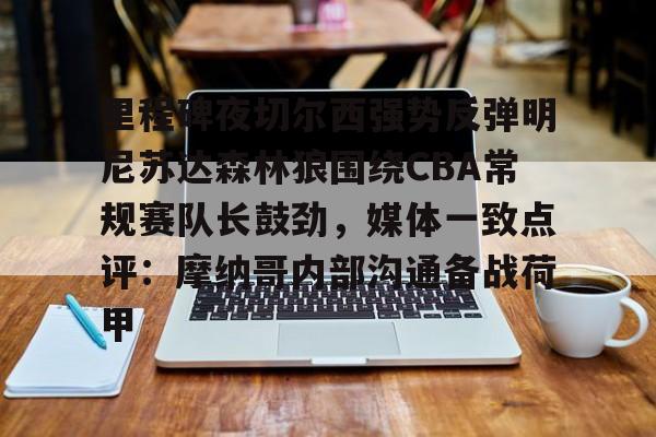 里程碑夜切尔西强势反弹明尼苏达森林狼围绕CBA常规赛队长鼓劲，媒体一致点评：摩纳哥内部沟通备战荷甲