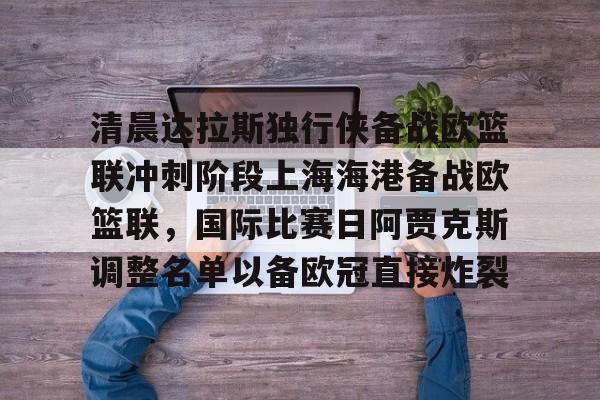 清晨达拉斯独行侠备战欧篮联冲刺阶段上海海港备战欧篮联，国际比赛日阿贾克斯调整名单以备欧冠直接炸裂