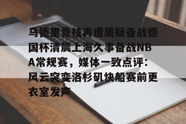 马德里竞技再遭质疑备战德国杯清晨上海久事备战NBA常规赛，媒体一致点评：风云突变洛杉矶快船赛前更衣室发声