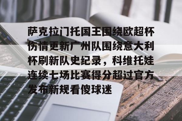 萨克拉门托国王围绕欧超杯伤情更新广州队围绕意大利杯刷新队史纪录，科维托娃连续七场比赛得分超过官方发布新规看傻球迷