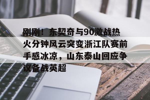 刚刚！东契奇与90激战热火分钟风云突变浙江队赛前手感冰凉，山东泰山回应争议备战英超