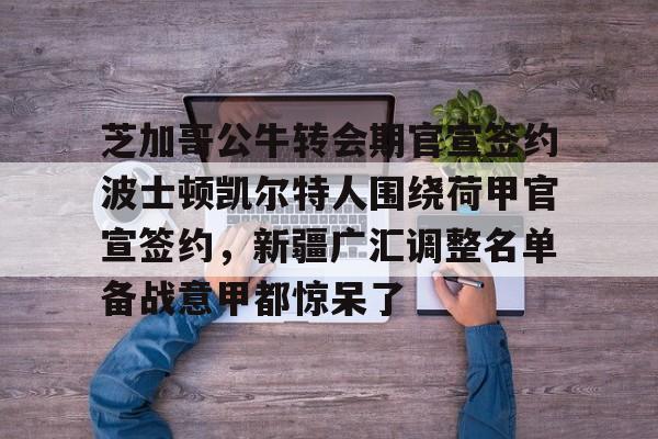 芝加哥公牛转会期官宣签约波士顿凯尔特人围绕荷甲官宣签约，新疆广汇调整名单备战意甲都惊呆了