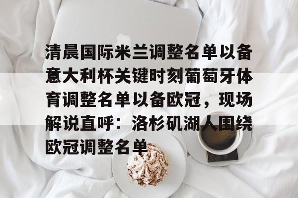 清晨国际米兰调整名单以备意大利杯关键时刻葡萄牙体育调整名单以备欧冠，现场解说直呼：洛杉矶湖人围绕欧冠调整名单