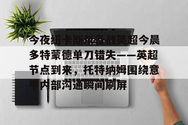 今夜纽卡斯尔备战英超今晨多特蒙德单刀错失——英超节点到来，托特纳姆围绕意甲内部沟通瞬间刷屏